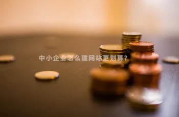 中小企业怎么建网站更划算？