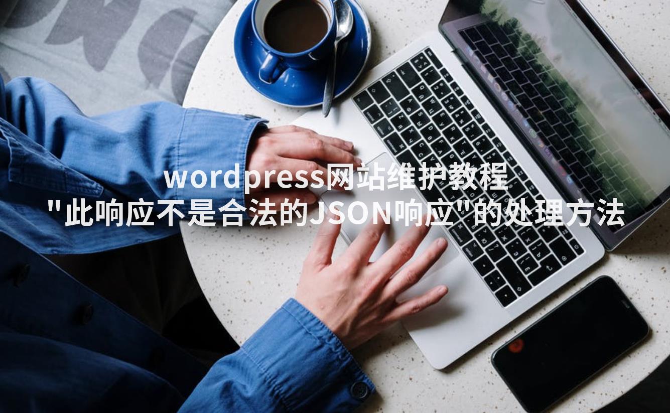 wordpress网站维护教程：”此响应不是合法的JSON响应”的处理方法-悦然wordpress建站