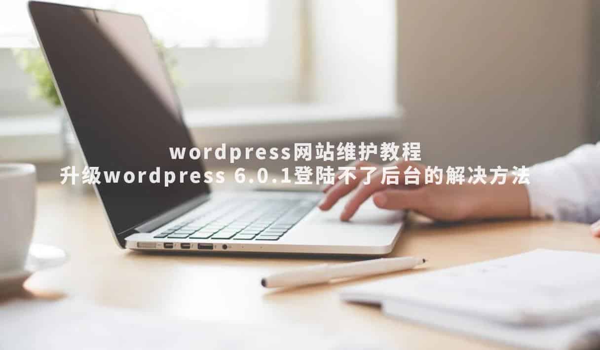 wordpress网站维护教程：升级wordpress 6.0.1登陆不了后台的解决方法-悦然wordpress建站