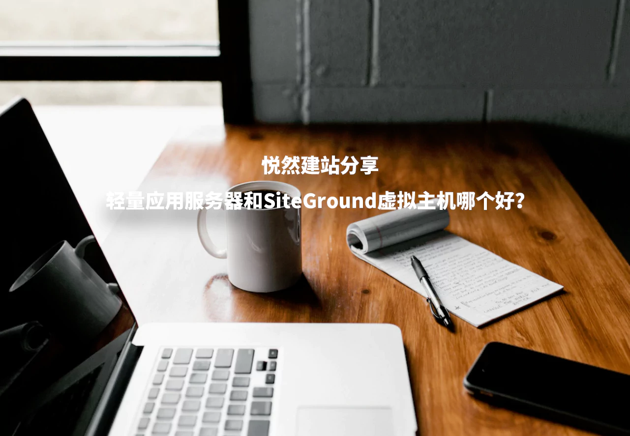 悦然建站分享：轻量应用服务器和SiteGround虚拟主机哪个好？-悦然建站